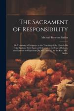 The Sacrament of Responsibility: Or Testimony of Scripture to the Teaching of the Church On Holy Baptism, With Especial Reference to the Case of Infants, and Answers to Objections [By M.F. Sadler]. by the Rev. M.F. Sadler