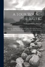 A Tour 'round the Baltic: Thro' the Northern Countries of Europe, Particularly Denmark, Sweden, Finland, Russia, & Prussia; in a Series of Letters