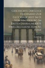 Geschichte Der Loge Ferdinand Zur Glückseligkeit Im O. Von Magdeburg Im Ersten Jahrhunderte Ihres Bestehens Von Ae. Funk