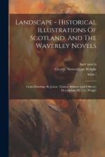 Landscape - Historical Illustrations Of Scotland, And The Waverley Novels: From Drawings By J.m.w. Turner, Balmer [and Others]. Descriptions By G.n. Wright