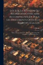 Loi Sur La Révision Du Régime Hypothécaire Accompagnée De Tous Les Documents Officiels Relatifs À La Loi: Notes, Avis, Commentaires, Rapports, Discussions Des Chambres, Amendements, Etc. ...