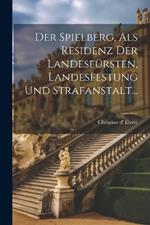 Der Spielberg, als Residenz der Landesfürsten, Landesfestung und Strafanstalt...