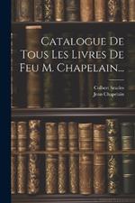 Catalogue De Tous Les Livres De Feu M. Chapelain...