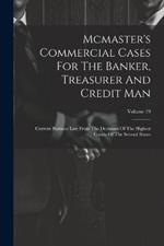 Mcmaster's Commercial Cases For The Banker, Treasurer And Credit Man: Current Business Law From The Decisions Of The Highest Courts Of The Several States; Volume 19