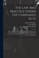 The Law And Practice Under The Companies Acts: 1862, 1867, 1870, And The Life Assurance Companies Acts, 1870, 1871, 1872, And Other Acts Relating To Joint Stock Companies: Containing The Statutes And The Rules, Orders And Forms To Regulate