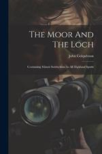 The Moor And The Loch: Containing Minute Instructions In All Highland Sports