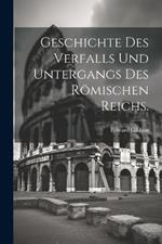 Geschichte des Verfalls und Untergangs des Römischen Reichs.