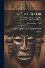 A Zulu-kafir Dictionary: Etymologically Explained, With Copious Illustrations And Examples, Preceded By An Introduction On The Zulu-kafir Language