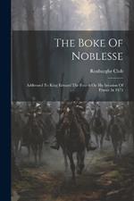 The Boke Of Noblesse: Addressed To King Edward The Fourth On His Invasion Of France In 1475