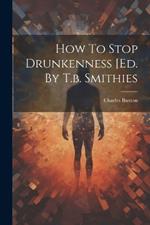 How To Stop Drunkenness [ed. By T.b. Smithies