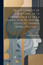 Traité Complet De L'anatomie, De La Physiologie Et De La Pathologie Du Système Nerveux Cérébro-spinal, Volume 1...