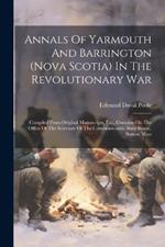 Annals Of Yarmouth And Barrington (nova Scotia) In The Revolutionary War: Compiled From Original Manuscripts, Etc., Contained In The Office Of The Secretary Of The Commonwealth, State House, Boston, Mass