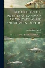 Report Upon The Invertebrate Animals Of Vineyard Sound And Adjacent Waters: With An Account Of The Physical Features Of The Region