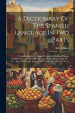 A Dictionary Of The Spanish Language In Two Parts: 1. Spanish-english. 2. English-spanish: Including A Large Number Of Technical Terms Used In Mining, Engineering, Etc., Etc., With The Proper Accents And The Gender Of Every Noun