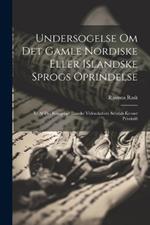 Undersogelse Om Det Gamle Nordiske Eller Islandske Sprogs Oprindelse: Et Af Det Kongelige Danske Videnskabers Selsdab Kronet Prisskrift