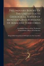 Preliminary Report Of The United States Geological Survey Of Montana, And Portions Of Adjacent Territories: Being A Fifth Annual Report Of Progress [for The Year 1871]