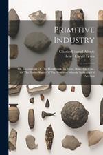 Primitive Industry: Or, Illustrations Of The Handiwork, In Stone, Bone And Clay, Of The Native Races Of The Northern Atlantic Seaboard Of America