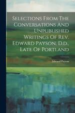 Selections From The Conversations And Unpublished Writings Of Rev. Edward Payson, D.d., Late Of Portland