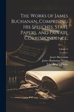 The Works of James Buchanan, Comprising His Speeches, State Papers, and Private Correspondence;; Volume 6