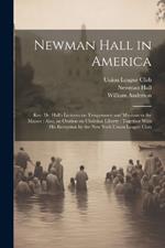 Newman Hall in America: Rev. Dr. Hall's Lectures on Temperance and Missions to the Masses: Also, an Oration on Christian Liberty: Together With His Reception by the New York Union League Club