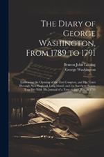 The Diary of George Washington, From 1789 to 1791: Embracing the Opening of the First Congress, and His Tours Through New England, Long Island, and the Southern States. Together With His Journal of a Tour to the Ohio, in 1753