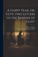 A Happy Year, or, Fifty-two Letters to the Banner of Light