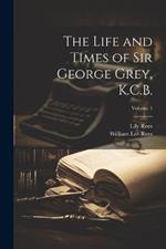 The Life and Times of Sir George Grey, K.C.B.; Volume 1