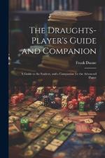 The Draughts-player's Guide and Companion: A Guide to the Student, and a Companion for the Advanced Player