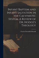 Infant Baptism and Infant Salvation in the Calvinistic System. A Review of Dr. Hodge's Theology