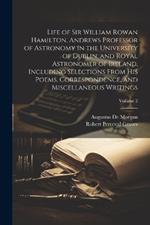 Life of Sir William Rowan Hamilton, Andrews Professor of Astronomy in the University of Dublin, and Royal Astronomer of Ireland, Including Selections From His Poems, Correspondence, and Miscellaneous Writings; Volume 2