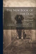 The New Book of the Dog: A Comprehensive Natural History of British Dogs and Their Foreign Relatives, With Chapters on Law, Breeding, Kennel Management, and Veterinary Treatment; Volume 1