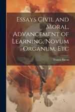 Essays Civil and Moral, Advancement of Learning, Novum Organum, Etc