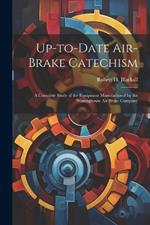 Up-to-date Air-brake Catechism; a Complete Study of the Equipment Manufactured by the Westinghouse Air Brake Company