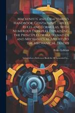 Machinists' and Draftsmen's Handbook, Containing Tables, Rules and Formulas, With Numerous Examples Explaining the Principles of Mathematics and Mechanics as Applied to the Mechanical Trades; Intended as a Reference Book for All Interested In...