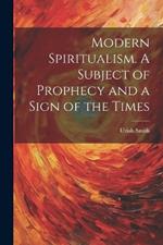 Modern Spiritualism. A Subject of Prophecy and a Sign of the Times