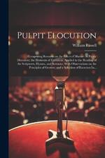 Pulpit Elocution: Comprising Remarks on the Effect of Manner in Public Discourse; the Elements of Elocution, Applied to the Reading of the Scriptures, Hymns, and Sermons; With Observations on the Principles of Gesture; and a Selection of Exercises In...