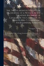 The Twelve Months Volunteer; or, Journal of a Private, in the Tennessee Regiment of Cavalry, in the Campaign, in Mexico, 1846-7; Comprising Four General Subjects: I. A Soldier's Life in Camp; Amusements; Duties; Hardships; II. A Description of Texas...