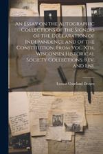 An Essay on the Autographic Collections of the Signers of the Declaration of Indepandence and of the Constitution. From Vol. Xth, Wisconsin Historical Society Collections. Rev. and Enl