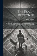 The Ready Reckoner: Or, the Trader's Useful Assistant, in Buying and Selling All Sorts of Commodities, Either Wholesale or Retail ... to Which is Added a Table of Simple and Compound Interest