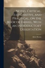 Notes, Critical, Illustrative, and Practical, on the Book of Daniel, With an Introductory Dissertation