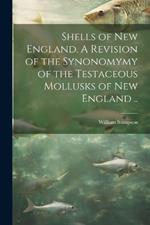 Shells of New England. A Revision of the Synonomymy of the Testaceous Mollusks of New England ..