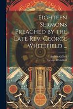 Eighteen Sermons Preached by the Late Rev. George Whitefield ...