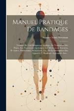 Manuel Pratique De Bandages: Traitant De L'art Déligatoire Appliqué Au Traitement Des Plaies, Aux Pansements Qu'exigent Les Médications Externes, Exutoires, Phlébotomie, Hémostasie, Etc., De La Description Des Appareils Et Bandages Appropriés Aux...