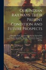 Our Indian Railways. Their Present Condition And Future Prospects: A Discussion. From The Friend Of India And Madras Daily Times And Spectator. With Some Remarks On The General Course Of The Madras Line, And On The Selection Of Beypoor For The