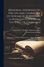 Memorial Addresses On The Life And Character Of Edward W. Robertson (a Representative From The State Of Louisiana): Delivered In The House Of Representatives And In The Senate