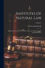 Institutes Of Natural Law: Being The Substance Of A Course Of Lectures On Grotius De Jure Belli Et Pacis; Volume 2