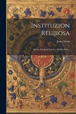 Instituzion Relijiosa: Escrita Por Juan Calvino, El Año 1536...