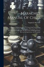 Marache's Manual Of Chess: Containing A Description Of The Board And Pieces, Chess Notation, Technical Terms With Diagrams Illustrating Them...to Which Is Added A Treatise On The Games Of Backgammon, Russian Backgammon, And Dominoes