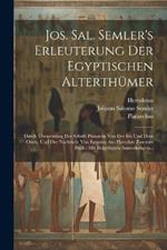 Jos. Sal. Semler's Erleuterung Der Egyptischen Alterthümer: Durch Übersetzung Der Schrift Plutarchs Von Der Isis Und Dem Osiris, Und Der Nachricht Von Egypten Aus Herodots Zweitem Buch: Mit Beigefügten Anmerkungen...