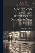 Moritz von Sachsen, historisches Drama in drei Theilen,